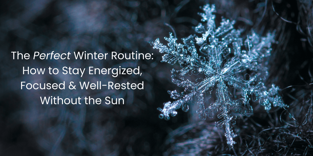 The Perfect Winter Routine: How to Stay Energized, Focused & Well-Rested Without the Sun