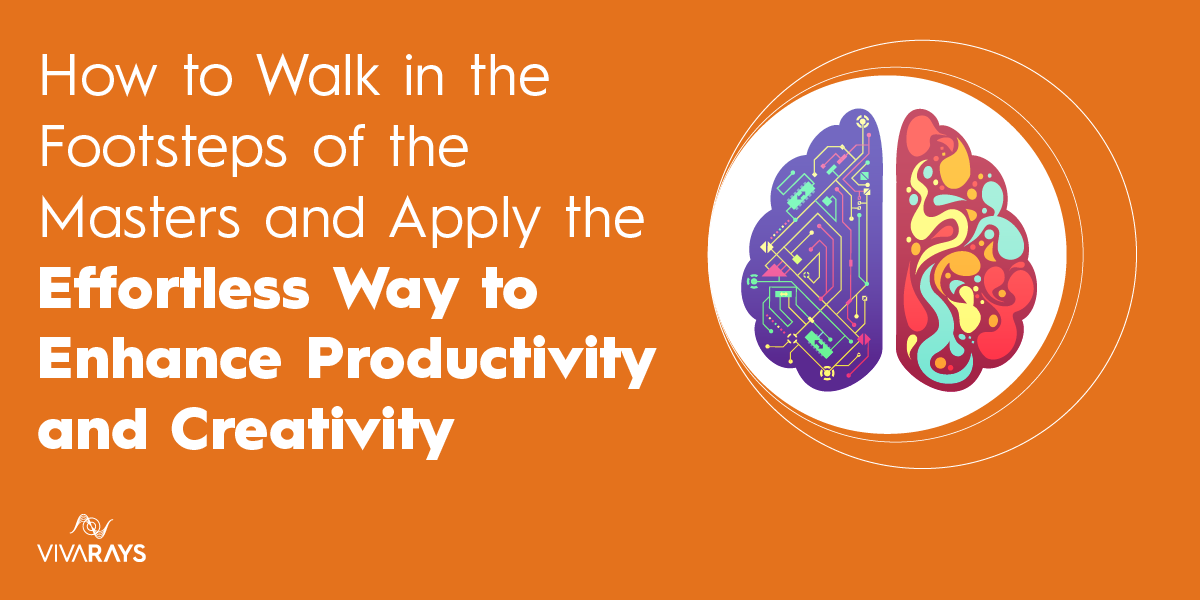 How to Walk in the Footsteps of the Masters and Apply the Effortless Way to Enhance Productivity and Creativity