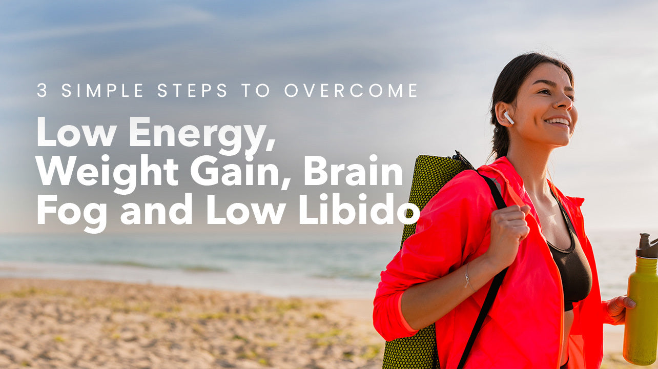 3 simple steps to overcome low energy, weight gain, brain fog, and low libido