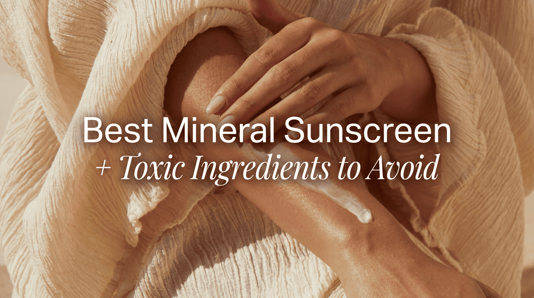 Best Mineral Sunscreen + Toxic Ingredients to Avoid (2026)